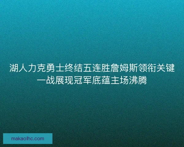 湖人力克勇士终结五连胜詹姆斯领衔关键一战展现冠军底蕴主场沸腾