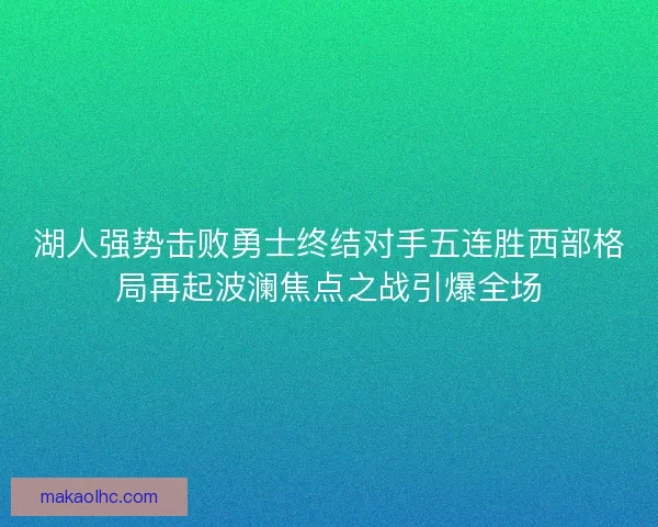 湖人强势击败勇士终结对手五连胜西部格局再起波澜焦点之战引爆全场 湖人强势击败勇士终结对手五连胜西部格局再起波澜焦点之战引爆全场