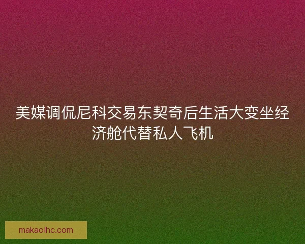 美媒调侃尼科交易东契奇后生活大变坐经济舱代替私人飞机 美媒调侃尼科交易东契奇后生活大变坐经济舱代替私人飞机