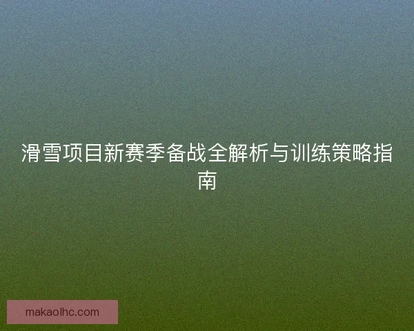 滑雪项目新赛季备战全解析与训练策略指南 滑雪项目新赛季备战全解析与训练策略指南