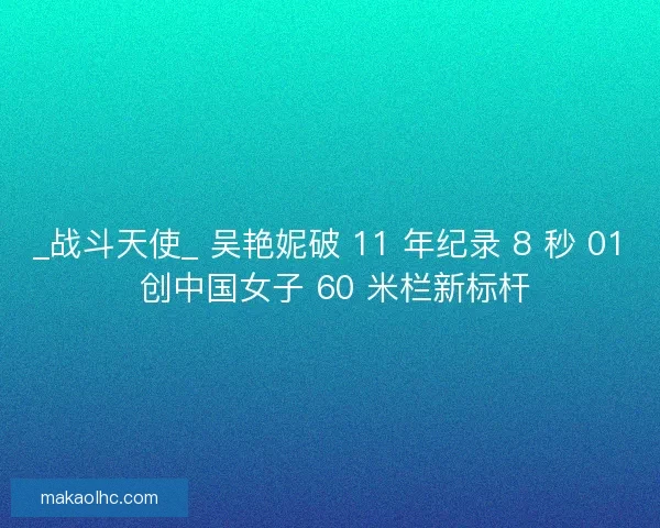 _战斗天使_ 吴艳妮破 11 年纪录 8 秒 01 创中国女子 60 米栏新标杆
