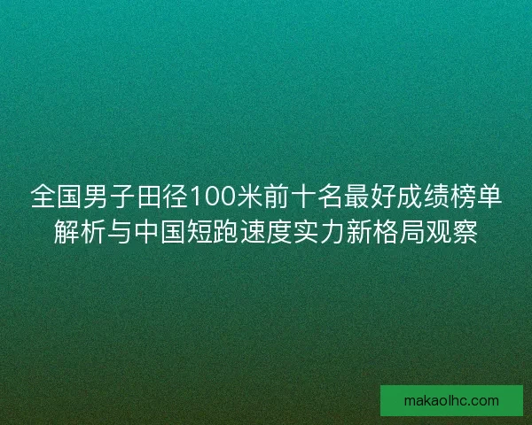 全国男子田径100米前十名最好成绩榜单解析与中国短跑速度实力新格局观察 全国男子田径100米前十名最好成绩榜单解析与中国短跑速度实力新格局观察